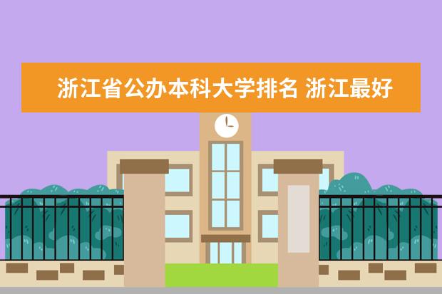 浙江省公办本科大学排名 浙江最好的一本公办大学排名