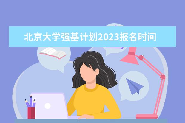 北京大学强基计划2023报名时间（强基计划考哪几科）