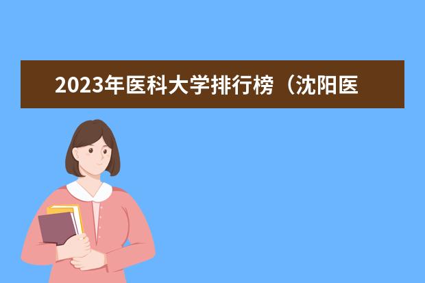 2023年医科大学排行榜（沈阳医学院排名）