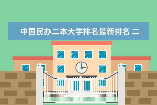 中国民办二本大学排名最新排名 二本民办大学排名