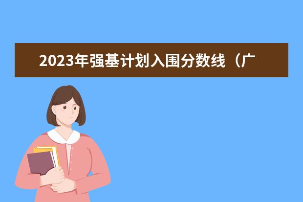 2023年强基计划入围分数线（广东省特殊类型招生录取控制线）