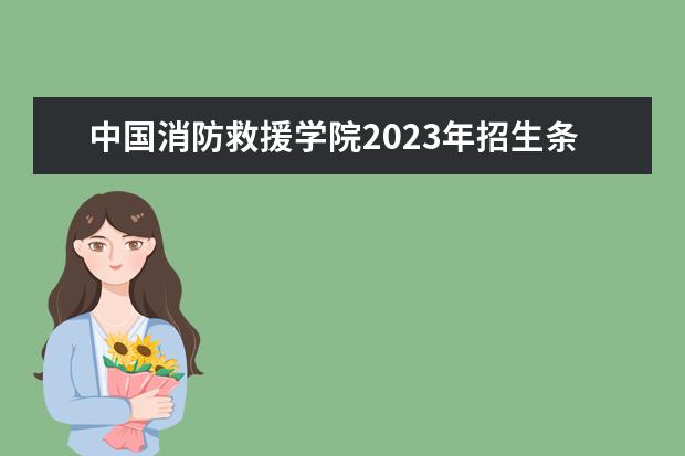 中国消防救援学院2023年招生条件（中国消防救援学院招生体检标准）
