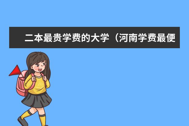 二本最贵学费的大学（河南学费最便宜的民办二本）
