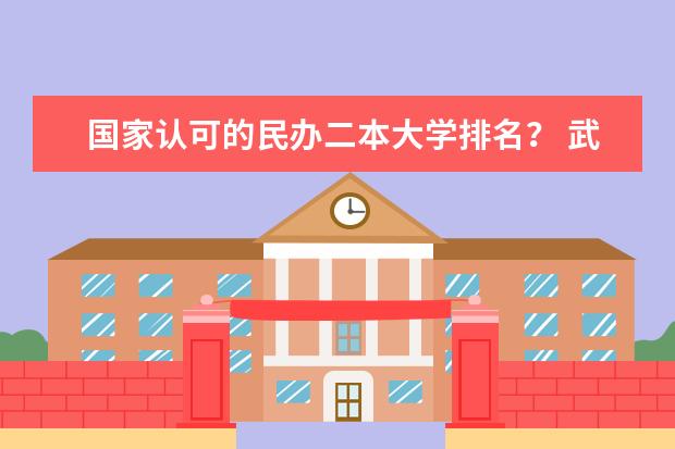 国家认可的民办二本大学排名？ 武汉二本民办大学排名