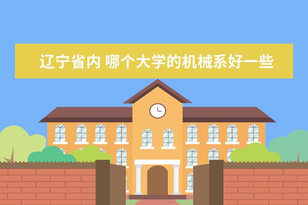 辽宁省内 哪个大学的机械系好一些 ？