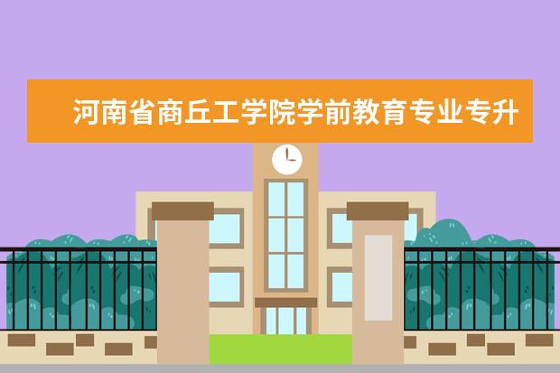 河南省商丘工学院学前教育专业专升本可以升哪些学校