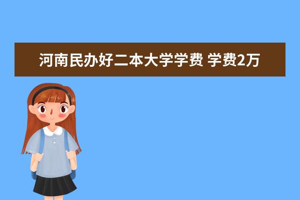河南民办好二本大学学费 学费2万以下的民办二本大学