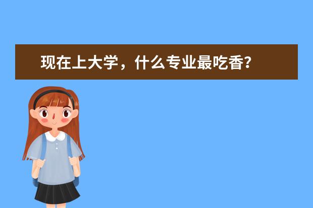 现在上大学，什么专业最吃香？