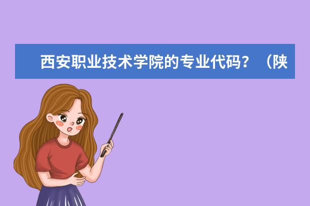 西安职业技术学院的专业代码？（陕西中医学院高职各专业代码）