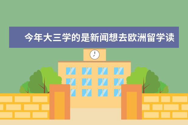 今年大三学的是新闻想去欧洲留学读研哪个国家好
