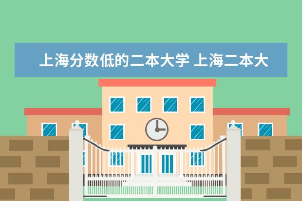 上海分数低的二本大学 上海二本大学排名及分数线