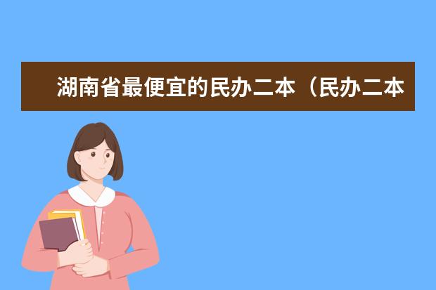 湖南省最便宜的民办二本（民办二本大学推荐）
