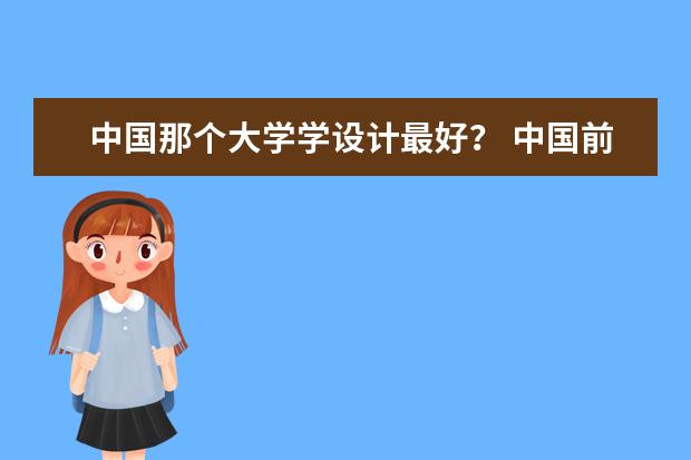 中国那个大学学设计最好？ 中国前二十美术学院排行？