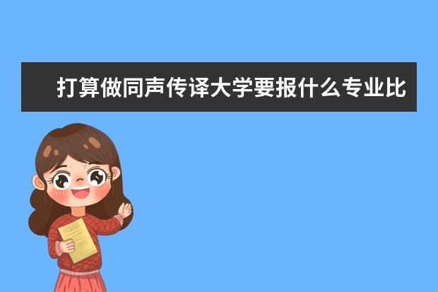 打算做同声传译大学要报什么专业比较好?