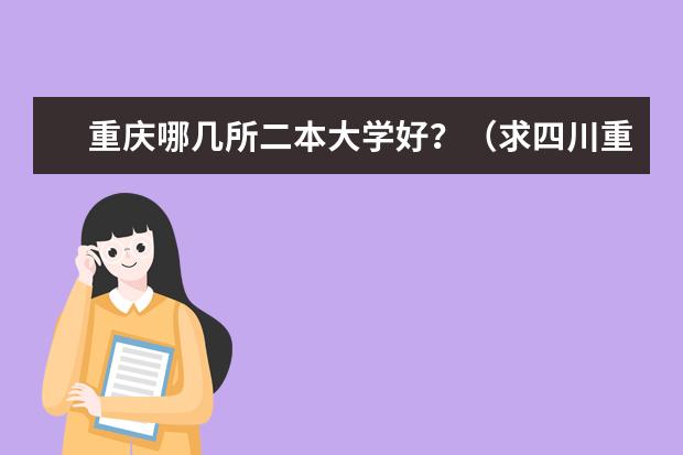 重庆哪几所二本大学好？（求四川重庆2本大学排名）