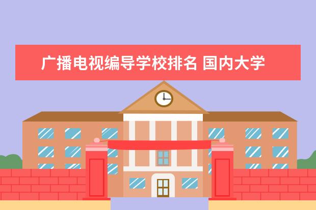 广播电视编导学校排名 国内大学 广播电视编导专业排名