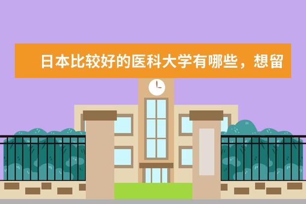 日本比较好的医科大学有哪些，想留学过去读研
