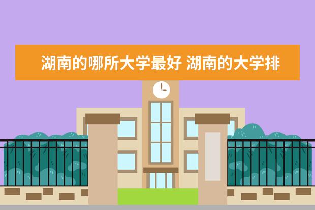 湖南的哪所大学最好 湖南的大学排行榜。