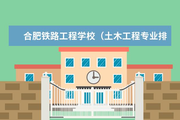 合肥铁路工程学校（土木工程专业排名）