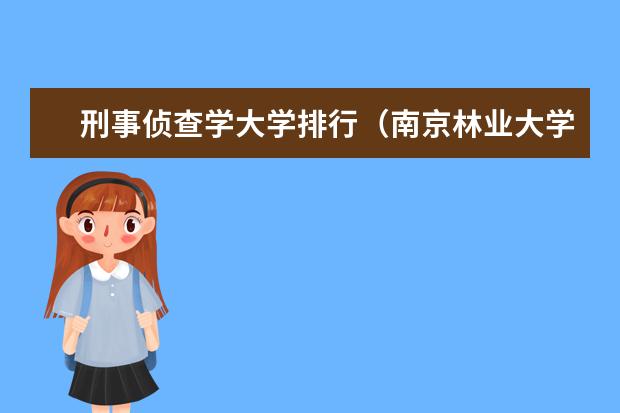刑事侦查学大学排行（南京林业大学好专业排名）