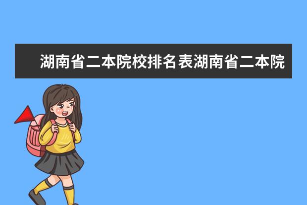 湖南省二本院校排名表湖南省二本院校排名（湖南省二本院校排名）