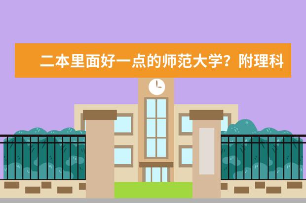二本里面好一点的师范大学？附理科、文科450分左右师范大学名单（湖南省二本院校（湖南省二本院校排名榜））