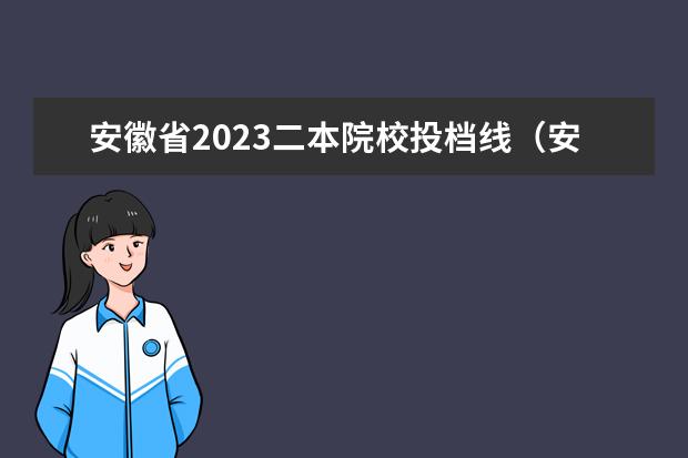 安徽省2023二本院校投档线（安徽2023二本院校投档线）