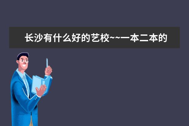 长沙有什么好的艺校~~一本二本的~
