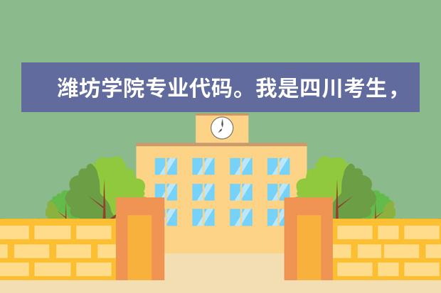 潍坊学院专业代码。我是四川考生，谁能告诉我潍坊学院 工业设计的代码，急！！！谢了！（唐山师范学院代码和专业代码）