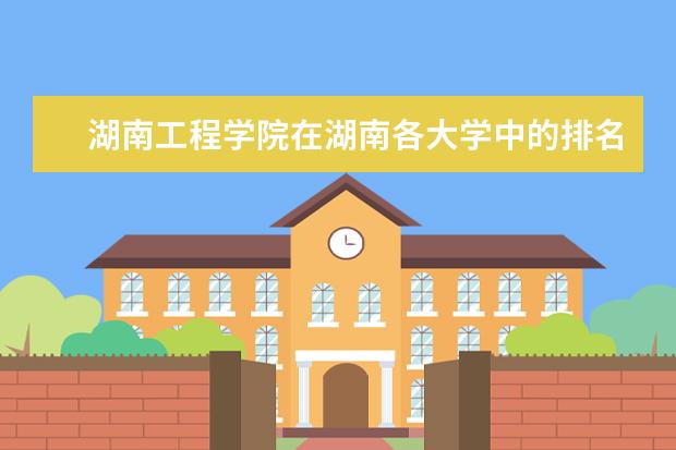 湖南工程学院在湖南各大学中的排名（湖南的大学排名）