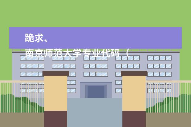 跪求、
南京师范大学专业代码（新乡医学院三全学院的专业代码）