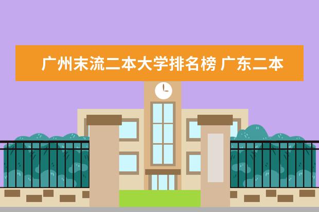 广州末流二本大学排名榜 广东二本院校排名，要真的，不要自我感觉