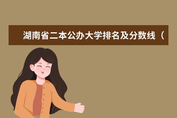 湖南省二本公办大学排名及分数线（湖南二本大学名单排名榜）