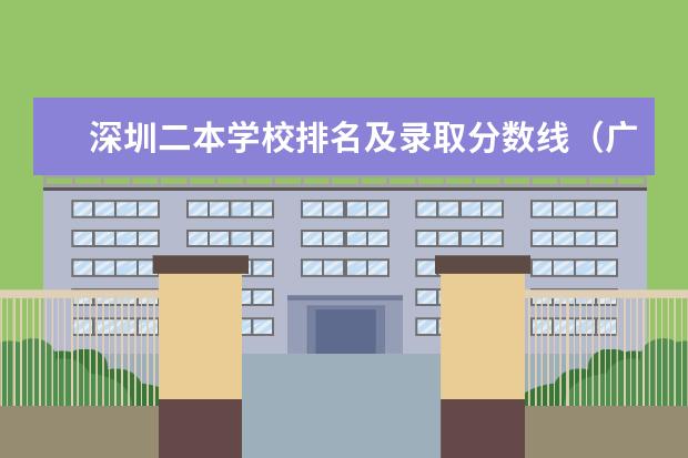 深圳二本学校排名及录取分数线（广东民办二本院校排名）