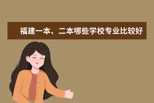 福建一本、二本哪些学校专业比较好
