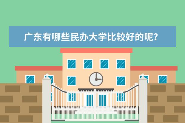 广东有哪些民办大学比较好的呢？