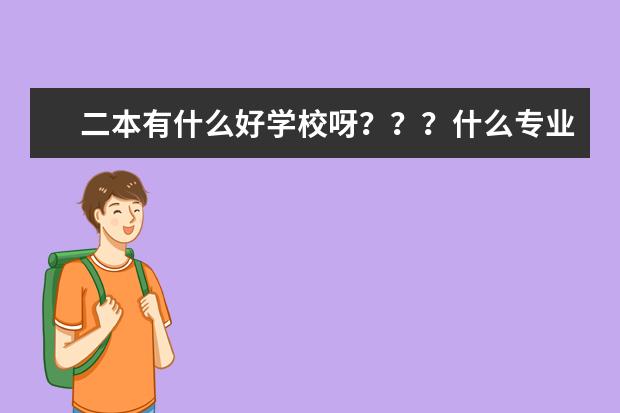 二本有什么好学校呀？？？什么专业比较好呢？？？