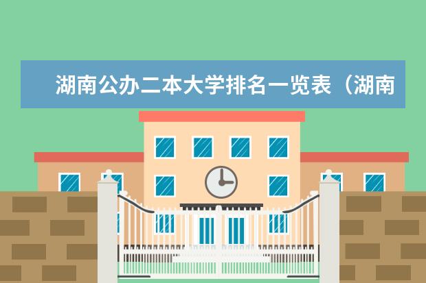 湖南公办二本大学排名一览表（湖南省二本院校（湖南省二本院校排名榜））