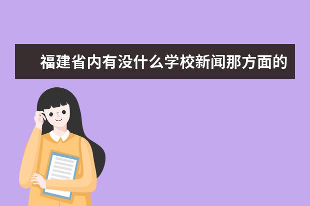 福建省内有没什么学校新闻那方面的专业比较好的？