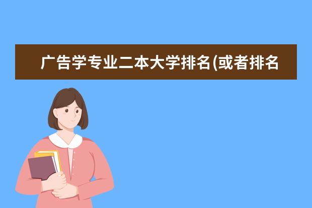 广告学专业二本大学排名(或者排名长一点,前十的我是考不上的)（中国传媒大学的排名）
