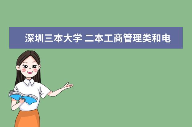 深圳三本大学 二本工商管理类和电子信息类比较好的大学求推荐