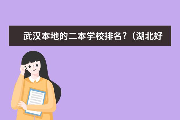 武汉本地的二本学校排名?（湖北好的二本）