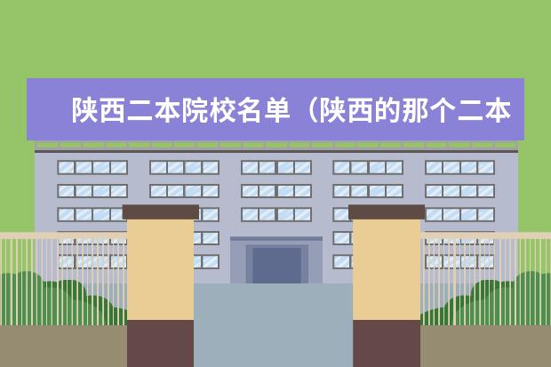 陕西二本院校名单（陕西的那个二本较好）