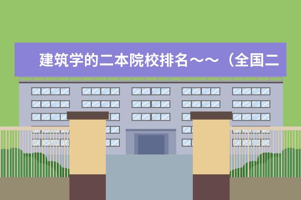 建筑学的二本院校排名～～（全国二本建筑系排名）