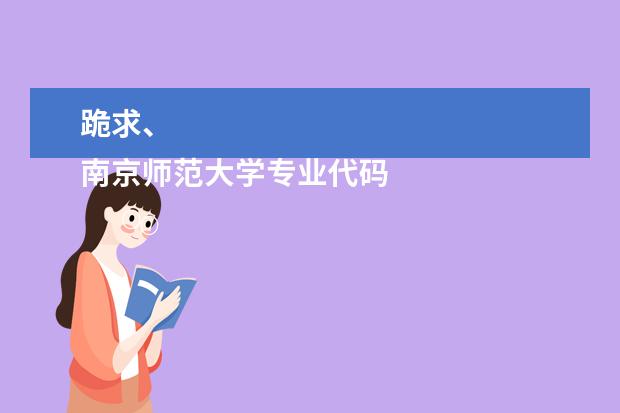 跪求、
南京师范大学专业代码 武汉大学珞珈学院 各专业代码 跪求
