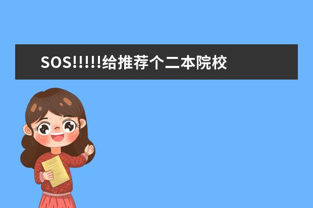 SOS!!!!!给推荐个二本院校!!!!! 全国本科二批大学排名