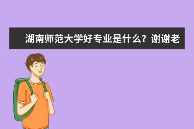 湖南师范大学好专业是什么？谢谢老师！
