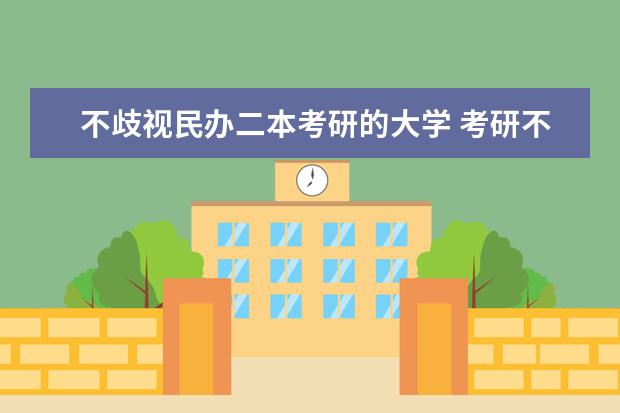不歧视民办二本考研的大学 考研不歧视“双非”，还保护第一志愿的“良心”大学？