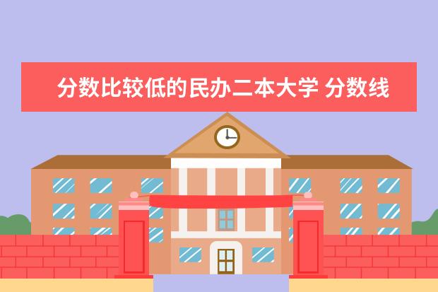 分数比较低的民办二本大学 分数线最低的二本大学