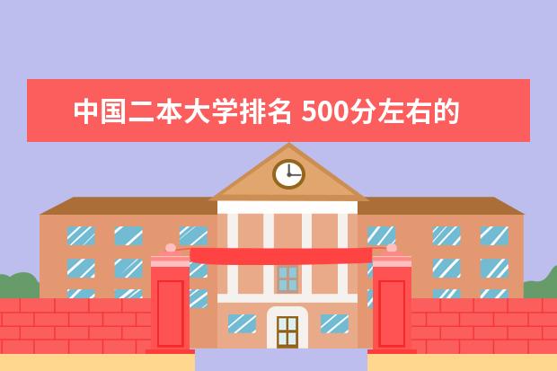 中国二本大学排名 500分左右的大学排名